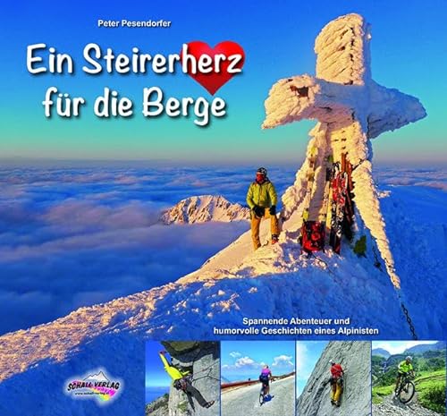 Ein Steirerherz für die Berge: Spannende Abenteuer und humorvolle Geschichten eines Alpinisten von Schall-Verlag